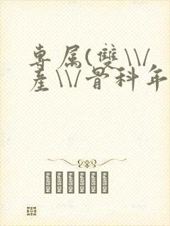 专属(双\\/产\\/骨科年下)纤仟