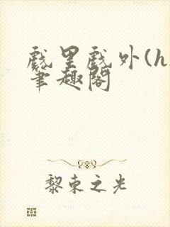 戏里戏外(h)笔趣阁