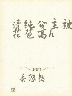清纯公主被迫开花苞高h