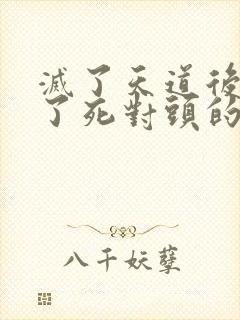 灭了天道后我成了死对头的师妹