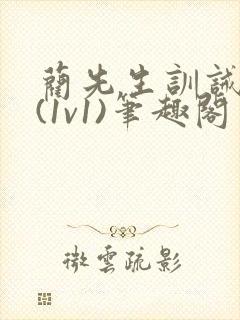 蔺先生训诫日常(1v1)笔趣阁