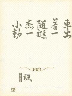 小杰随着车的震动一进一出做