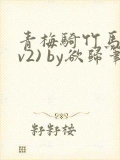 青梅骑竹马(1v2) by欲归笔趣阁