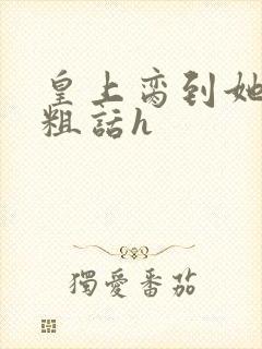 皇上脔到她哭h粗话h