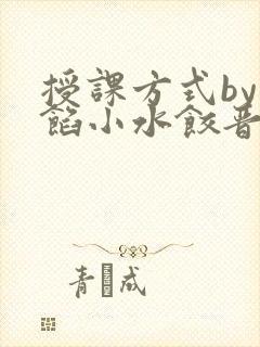 授课方式by肉馅小水饺晋骨