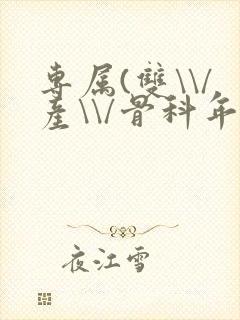 专属(双\\/产\\/骨科年下)纤仟