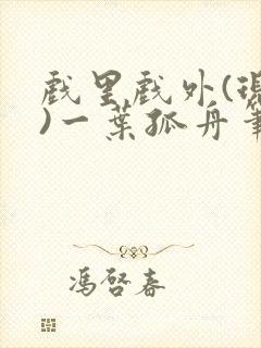 戏里戏外(现场)一叶孤舟笔趣阁全文