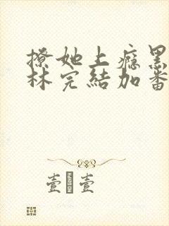 撩她上瘾黑暗森林完结加番外