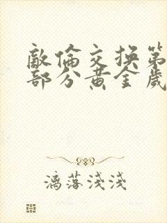 敌伦交换第10部分黄金岁月