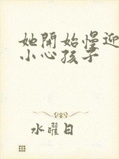 她开始慢迎迎合小心孩子