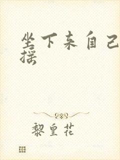 坐下来自己慢慢摇