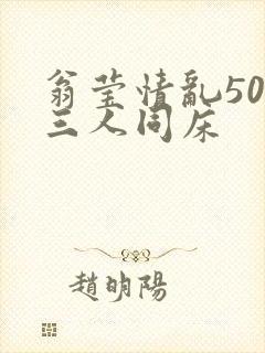 翁莹情乱50章三人同床