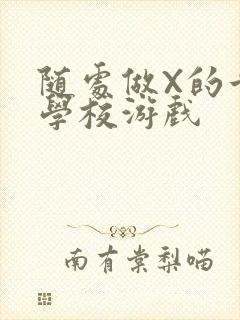 随处做X的世界学校游戏