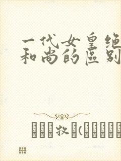 一代女皇绝版与和尚的区别