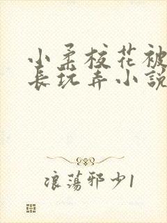 小柔校花被老校长玩弄小说