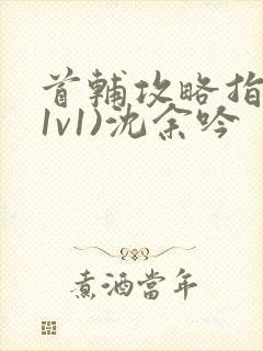 首辅攻略指南(1v1)沈余吟