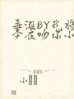 垂涎BY我将在今夜吻你小说免费阅读