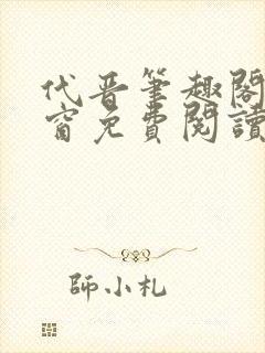 代晋笔趣阁无弹窗免费阅读最新章节