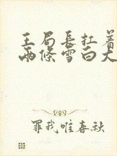 王局长扛着白洁两条雪白大腿视频