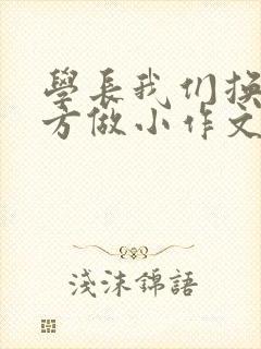 学长我们换个地方做小作文