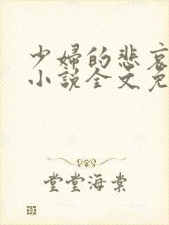 少妇的悲哀榆木小说全文免费阅读笔趣阁下载