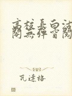 高校长白沽笔趣阁无弹窗阅读封面