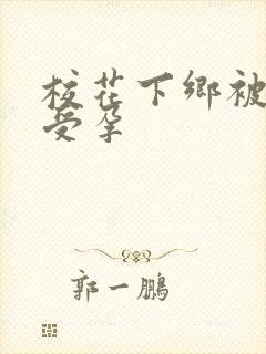 校花下乡被灌满受孕