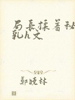 局长揉着秘书的乳h文