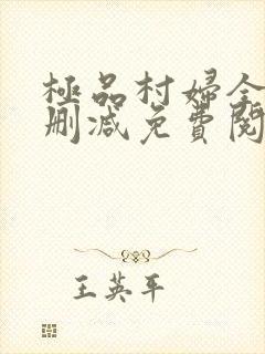 极品村妇全文无删减免费阅读