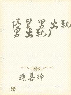 优质男出轨h(男出轨)