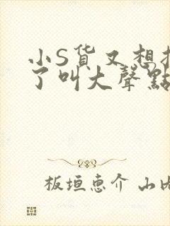 小S货又想挨C了叫大声点小封面