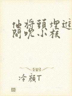 他将头埋进双腿间吮小核