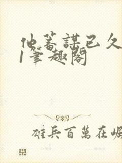 他蓄谋已久1v1笔趣阁