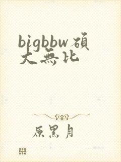 bigbbw硕大无比
