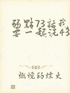 弱点73话我也要一起洗43321封面