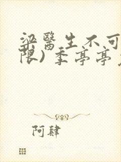 梁医生不可以(限) 季亭亭免费阅读