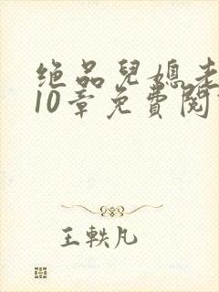 绝品儿媳老马第10章免费阅读