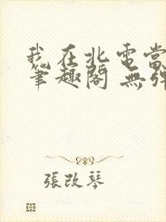 我在北电当教兽笔趣阁 无弹窗