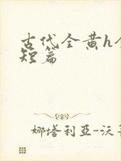 古代全黄h全肉短篇