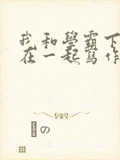 我和学霸下面连在一起写作业小说