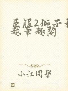 臣服2狮子和卓越笔趣阁