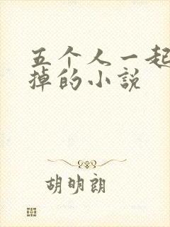 五个人一起会坏掉的小说