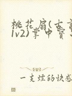 桃花扇(古言,1v2)掌中宝串串香