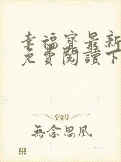 幸福宝最新章节免费阅读下载