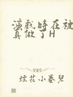 演戏时在被子里真做了H