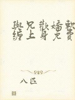 与兄欢娇软嫡女缠上身免费阅读