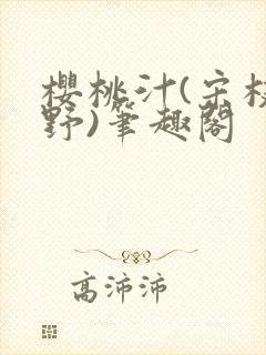 樱桃汁(宋枝江野)笔趣阁