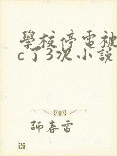 学校停电被同桌c了3次小说