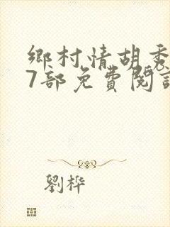 乡村情胡秀英17部免费阅读全文