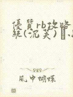 优质rb攻略系统(沉芙) 寀小花